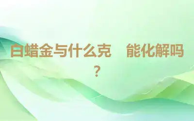 白蜡金与什么克　能化解吗？