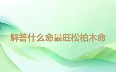 解答什么命最旺松柏木命