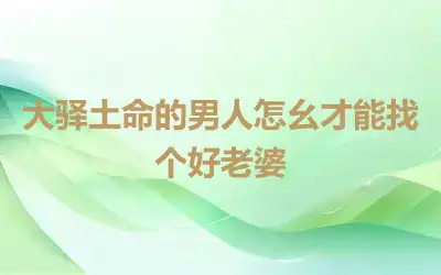 大驿土命的男人怎么才能找个好老婆