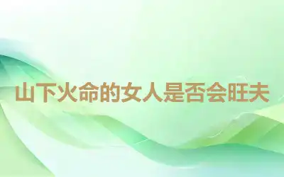 山下火命的女人是否会旺夫