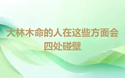 大林木命的人在这些方面会四处碰壁