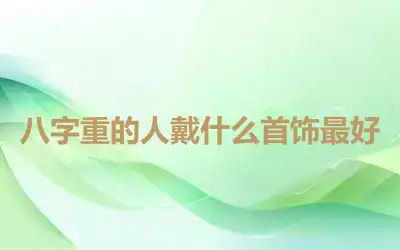 八字重的人戴什么首饰最好
