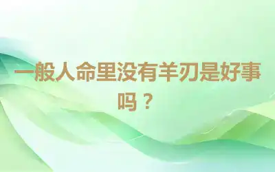 一般人命里没有羊刃是好事吗？