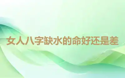 女人八字缺水的命好还是差