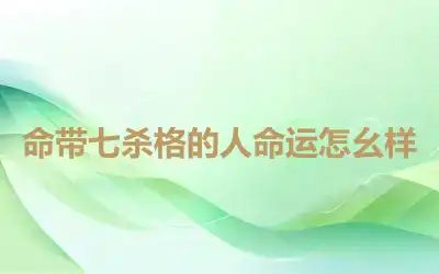 命带七杀格的人命运怎幺样
