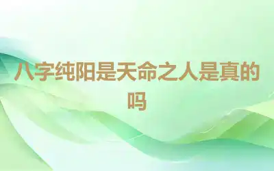 八字纯阳是天命之人是真的吗