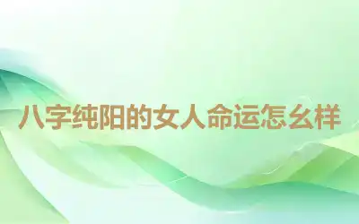 八字纯阳的女人命运怎幺样
