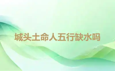 城头土命人五行缺水吗