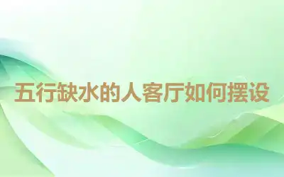 五行缺水的人客厅如何摆设