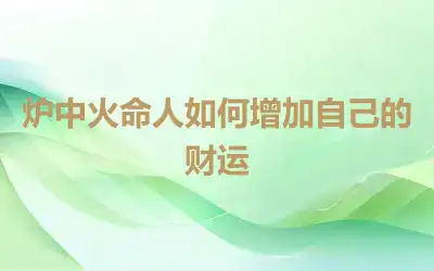 炉中火命人如何增加自己的财运