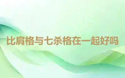 比肩格与七杀格在一起好吗