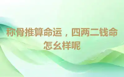 称骨推算命运，四两二钱命怎么样呢
