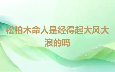 松柏木命人是经得起大风大浪的吗