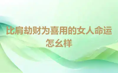 比肩劫财为喜用的女人命运怎幺样