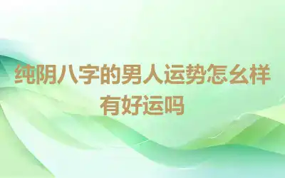 纯阴八字的男人运势怎么样有好运吗