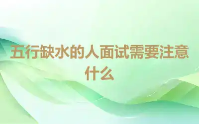 五行缺水的人面试需要注意什么
