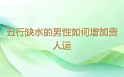 五行缺水的男性如何增加贵人运