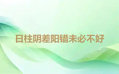 日柱阴差阳错未必不好