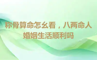 称骨算命怎么看，八两命人婚姻生活顺利吗
