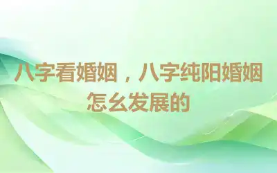 八字看婚姻，八字纯阳婚姻怎么发展的