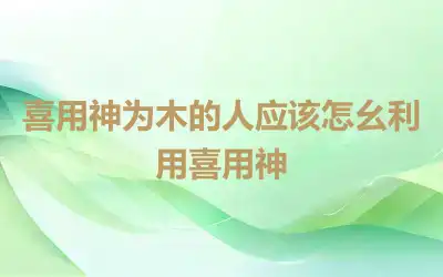 喜用神为木的人应该怎么利用喜用神