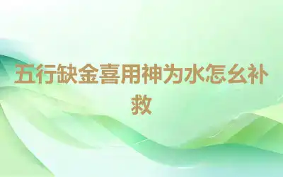 五行缺金喜用神为水怎么补救