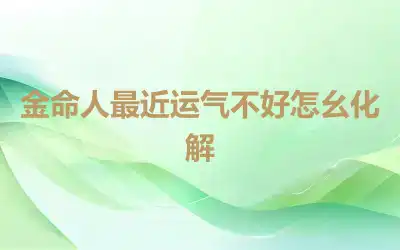 金命人最近运气不好怎么化解