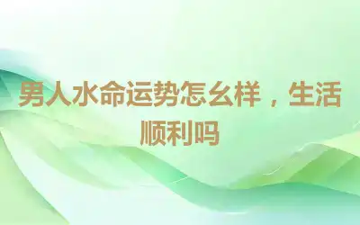 男人水命运势怎么样，生活顺利吗