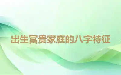 出生富贵家庭的八字特征