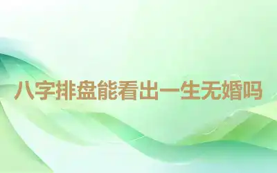 八字排盘能看出一生无婚吗