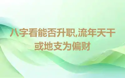 八字看能否升职,流年天干或地支为偏财