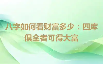八字如何看财富多少：四库俱全者可得大富