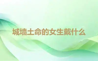 城墙土命的女生戴什么