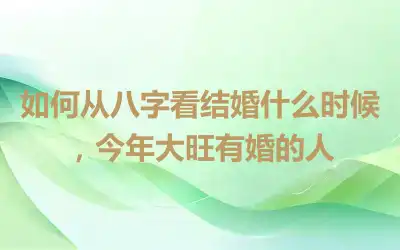 如何从八字看结婚什么时候，今年大旺有婚的人