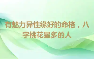 有魅力异性缘好的命格，八字桃花星多的人