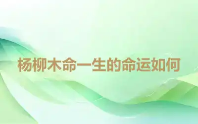 杨柳木命一生的命运如何