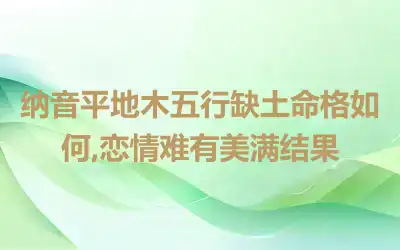 纳音平地木五行缺土命格如何,恋情难有美满结果
