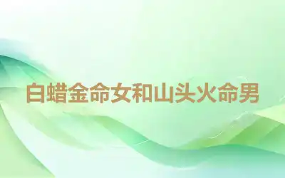 白蜡金命女和山头火命男