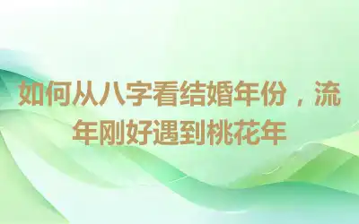 如何从八字看结婚年份，流年刚好遇到桃花年