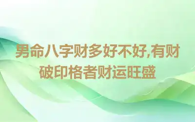 男命八字财多好不好,有财破印格者财运旺盛
