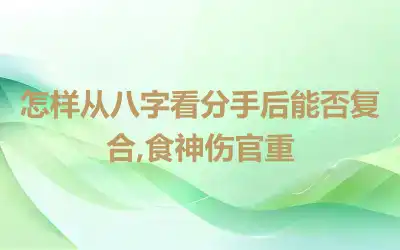 怎样从八字看分手后能否复合,食神伤官重