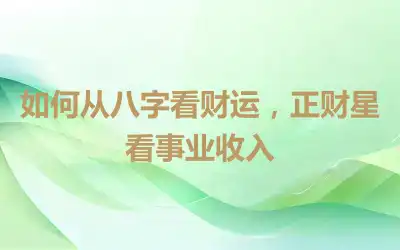 如何从八字看财运，正财星看事业收入