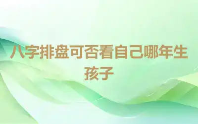 八字排盘可否看自己哪年生孩子