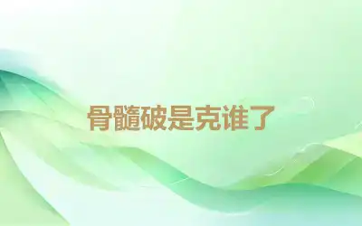 骨髓破是克谁了