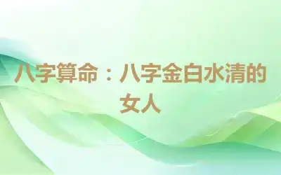 八字算命：八字金白水清的女人