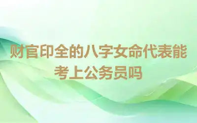 财官印全的八字女命代表能考上公务员吗