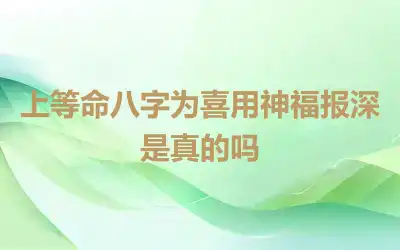上等命八字为喜用神福报深是真的吗