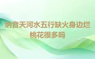 纳音天河水五行缺火身边烂桃花很多吗