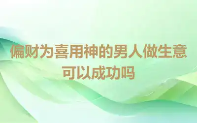 偏财为喜用神的男人做生意可以成功吗