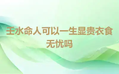 壬水命人可以一生显贵衣食无忧吗